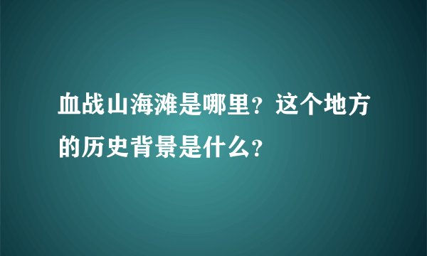 血战山海滩是哪里？这个地方的历史背景是什么？