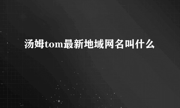 汤姆tom最新地域网名叫什么