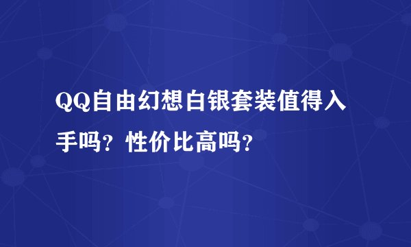 QQ自由幻想白银套装值得入手吗？性价比高吗？