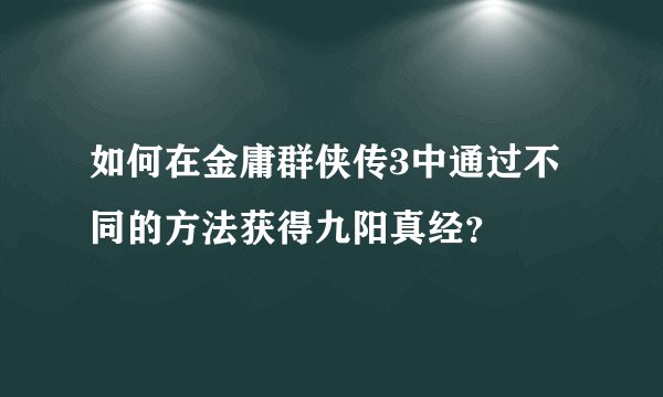 如何在金庸群侠传3中通过不同的方法获得九阳真经？