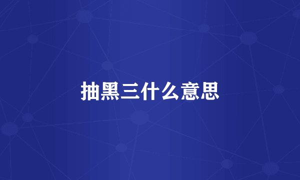 抽黑三什么意思