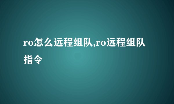 ro怎么远程组队,ro远程组队指令
