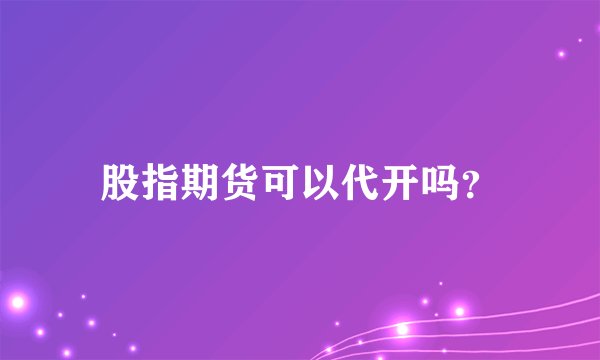 股指期货可以代开吗？