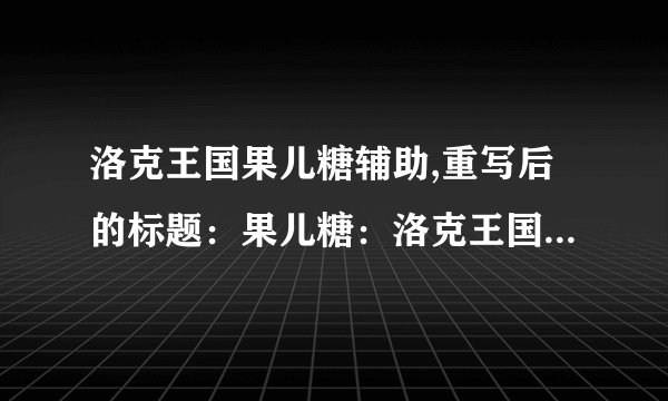 洛克王国果儿糖辅助,重写后的标题：果儿糖：洛克王国的新辅助！