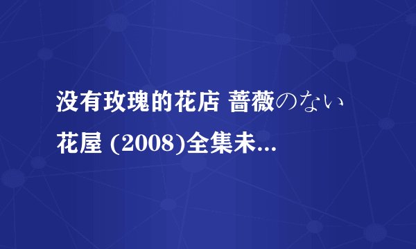 没有玫瑰的花店 蔷薇のない花屋 (2008)全集未删减高清版免费下载