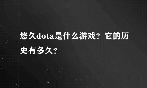 悠久dota是什么游戏？它的历史有多久？