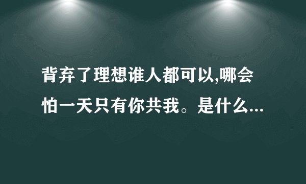 背弃了理想谁人都可以,哪会怕一天只有你共我。是什么意思。谢谢...