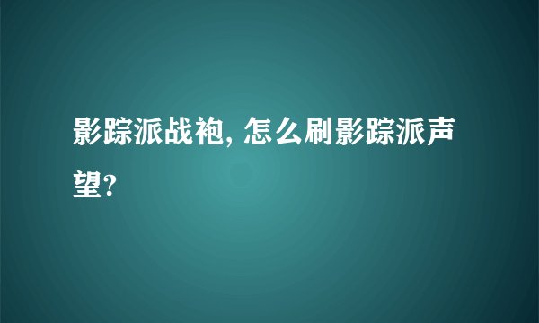 影踪派战袍, 怎么刷影踪派声望?