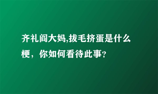 齐礼阎大妈,拔毛挤蛋是什么梗，你如何看待此事？