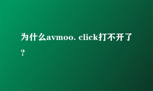为什么avmoo. click打不开了？