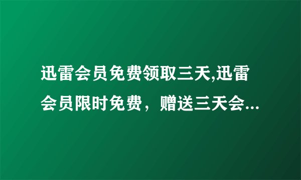 迅雷会员免费领取三天,迅雷会员限时免费，赠送三天会员体验！