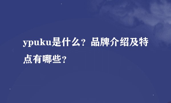ypuku是什么？品牌介绍及特点有哪些？