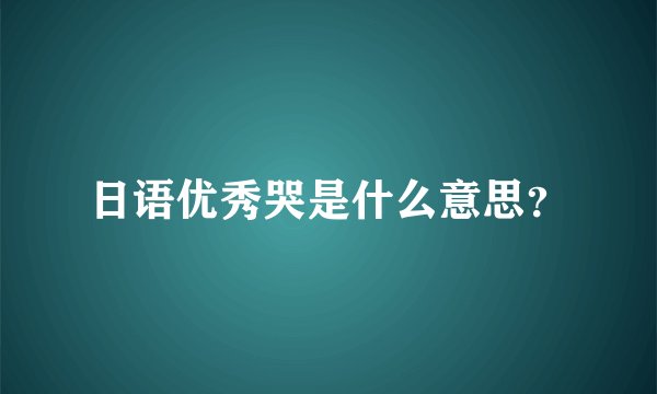 日语优秀哭是什么意思？