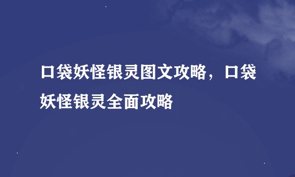 口袋妖怪银灵图文攻略，口袋妖怪银灵全面攻略