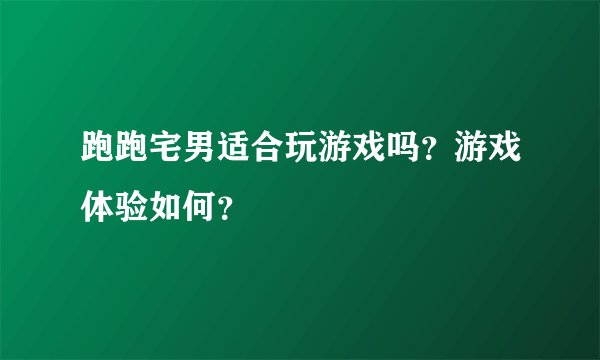 跑跑宅男适合玩游戏吗？游戏体验如何？