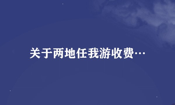 关于两地任我游收费…