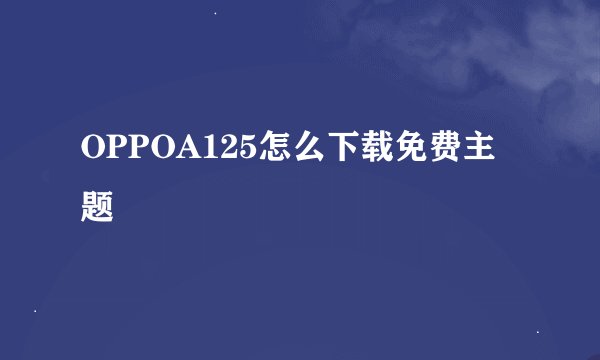 OPPOA125怎么下载免费主题
