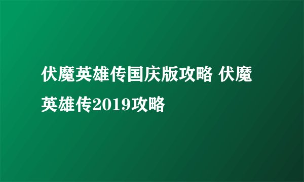 伏魔英雄传国庆版攻略 伏魔英雄传2019攻略