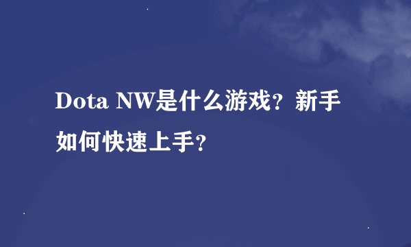 Dota NW是什么游戏？新手如何快速上手？