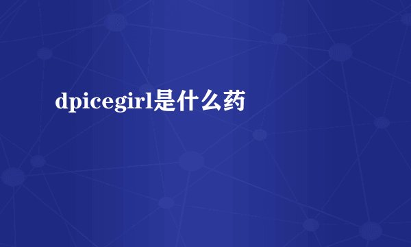 dpicegirl是什么药