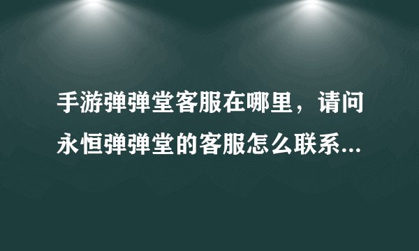 手游弹弹堂客服在哪里，请问永恒弹弹堂的客服怎么联系我的账号被人加了2级密码玩不成了