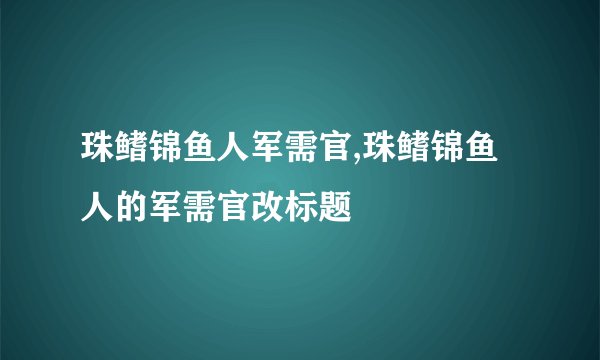珠鳍锦鱼人军需官,珠鳍锦鱼人的军需官改标题