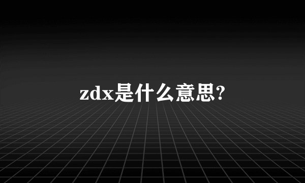 zdx是什么意思?