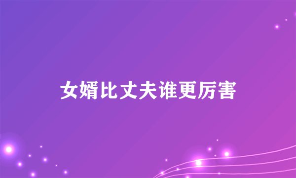 女婿比丈夫谁更厉害