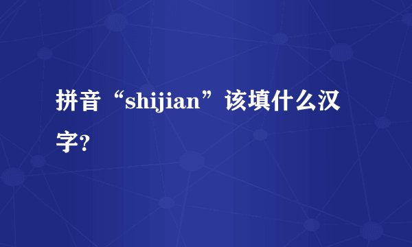 拼音“shijian”该填什么汉字？