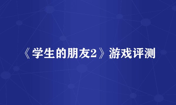 《学生的朋友2》游戏评测