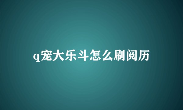 q宠大乐斗怎么刷阅历