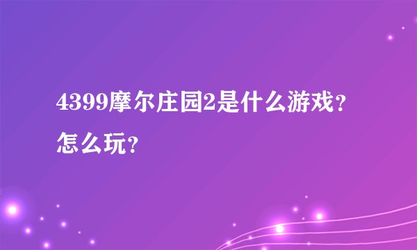 4399摩尔庄园2是什么游戏？怎么玩？