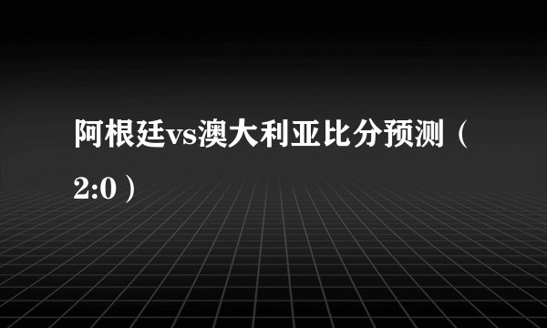 阿根廷vs澳大利亚比分预测（2:0）