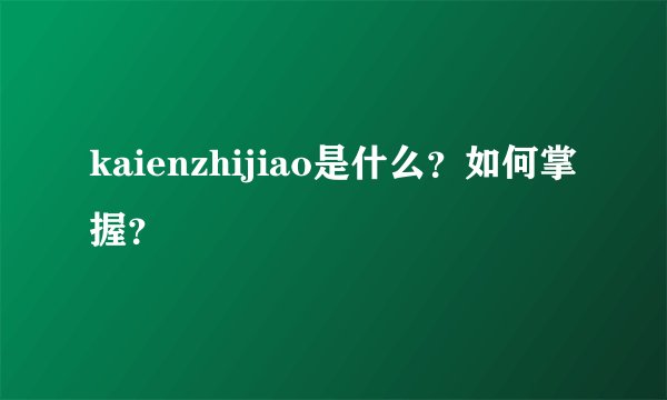 kaienzhijiao是什么？如何掌握？