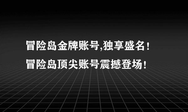冒险岛金牌账号,独享盛名！冒险岛顶尖账号震撼登场！