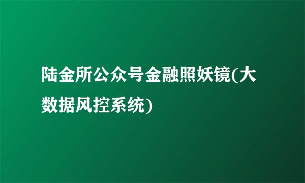 陆金所公众号金融照妖镜(大数据风控系统)