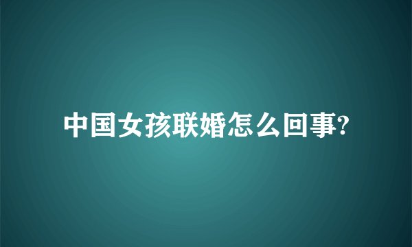 中国女孩联婚怎么回事?