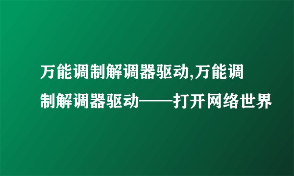 万能调制解调器驱动,万能调制解调器驱动——打开网络世界