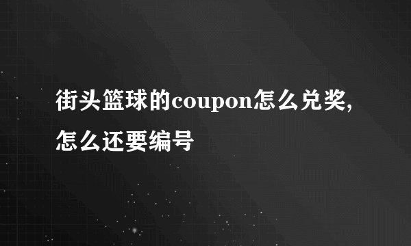 街头篮球的coupon怎么兑奖,怎么还要编号