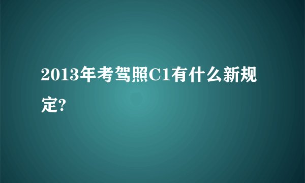 2013年考驾照C1有什么新规定?