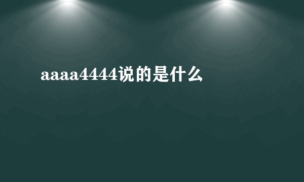 aaaa4444说的是什么