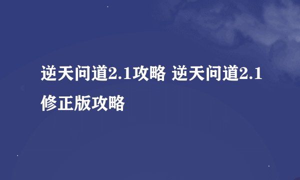 逆天问道2.1攻略 逆天问道2.1修正版攻略
