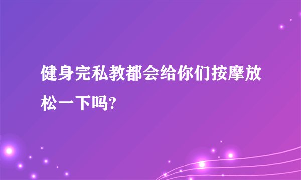 健身完私教都会给你们按摩放松一下吗?