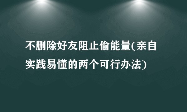 不删除好友阻止偷能量(亲自实践易懂的两个可行办法)