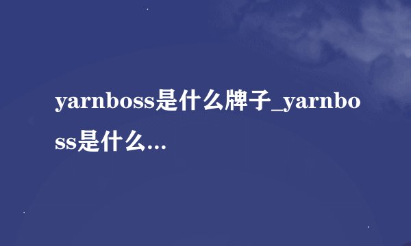 yarnboss是什么牌子_yarnboss是什么牌子_YARNBOSS特价_热门YARNBOSS
