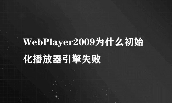 WebPlayer2009为什么初始化播放器引擎失败