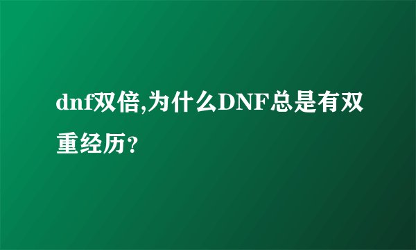 dnf双倍,为什么DNF总是有双重经历？