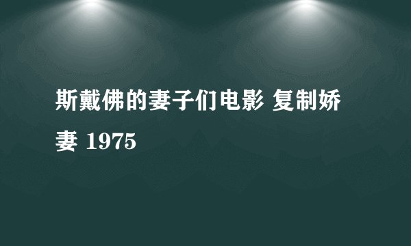 斯戴佛的妻子们电影 复制娇妻 1975