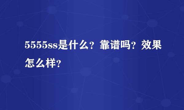 5555ss是什么？靠谱吗？效果怎么样？