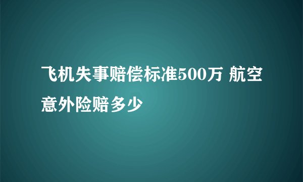 飞机失事赔偿标准500万 航空意外险赔多少